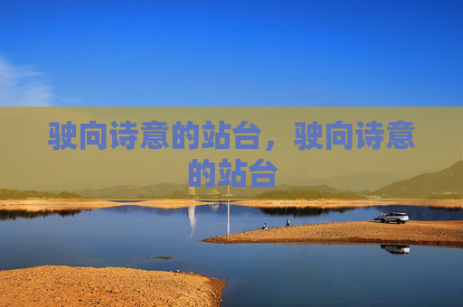 驶向诗意的站台,驶向诗意的站台 驶向诗意的站台,驶向诗意的站台