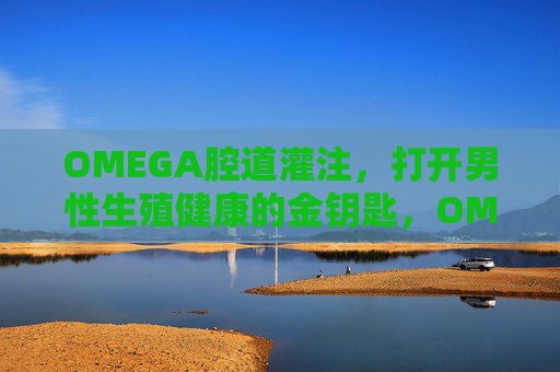 OMEGA腔道灌注,打开男性生殖健康的金钥匙,OMEGA腔道灌注,男性生殖健康的金钥匙 OMEGA腔道灌注,打开男性生殖健康的金钥匙,OMEGA腔道灌注,男性生殖健康的金钥匙