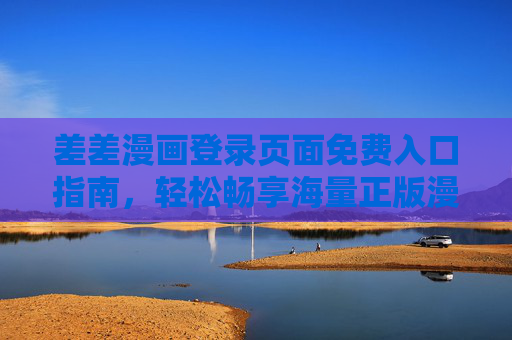 差差漫画登录页面免费入口指南,轻松畅享海量正版漫画资源,差差漫画免费入口指南,轻松畅享正版漫画资源 差差漫画登录页面免费入口指南,轻松畅享海量正版漫画资源,差差漫画免费入口指南,轻松畅享正版漫画资源
