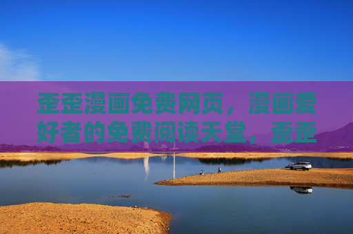 歪歪漫画免费网页,漫画爱好者的免费阅读天堂,歪歪漫画,漫画爱好者的免费阅读天堂 歪歪漫画免费网页,漫画爱好者的免费阅读天堂,歪歪漫画,漫画爱好者的免费阅读天堂