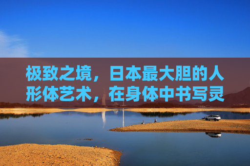极致之境,日本最大胆的人形体艺术,在身体中书写灵魂的边界,极致之境,日本最大胆人形体艺术的灵魂边界书写 极致之境,日本最大胆的人形体艺术,在身体中书写灵魂的边界,极致之境,日本最大胆人形体艺术的灵魂边界书写