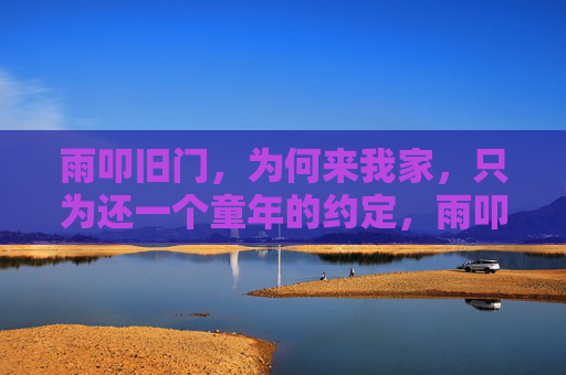 雨叩旧门，为何来我家，只为还一个童年的约定，雨叩旧门，赴童年之约