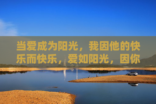 当爱成为阳光,我因他的快乐而快乐,爱如阳光,因你快乐而暖 当爱成为阳光,我因他的快乐而快乐,爱如阳光,因你快乐而暖