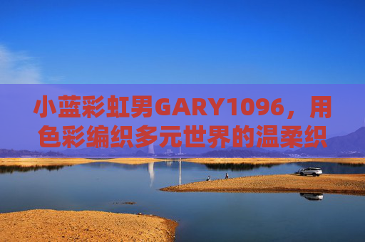 小蓝彩虹男GARY1096,用色彩编织多元世界的温柔织网,小蓝彩虹男GARY1096,用色彩编织多元世界的温柔织网 小蓝彩虹男GARY1096,用色彩编织多元世界的温柔织网,小蓝彩虹男GARY1096,用色彩编织多元世界的温柔织网