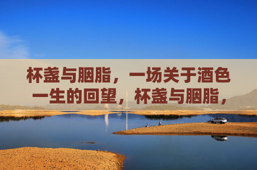 杯盏与胭脂,一场关于酒色一生的回望,杯盏与胭脂,酒色一生的回望 杯盏与胭脂,一场关于酒色一生的回望,杯盏与胭脂,酒色一生的回望