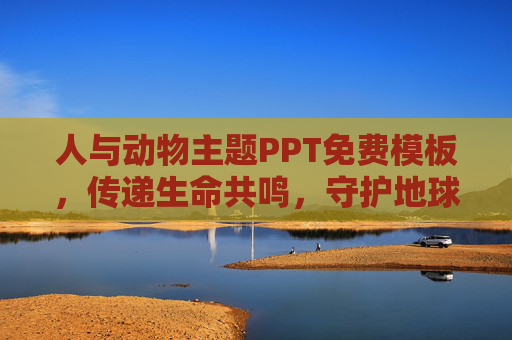 人与动物主题PPT免费模板，传递生命共鸣，守护地球家园，生命共鸣，人与动物共护地球家园