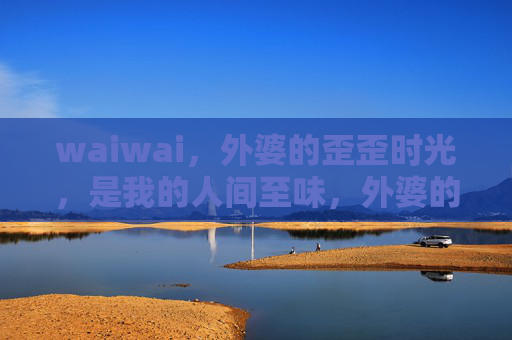waiwai,外婆的歪歪时光,是我的人间至味,外婆的歪歪时光,人间至味 waiwai,外婆的歪歪时光,是我的人间至味,外婆的歪歪时光,人间至味