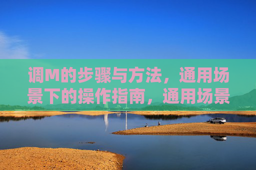 调M的步骤与方法,通用场景下的操作指南,通用场景调M步骤与方法操作指南 调M的步骤与方法,通用场景下的操作指南,通用场景调M步骤与方法操作指南