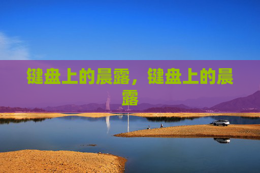 键盘上的晨露,键盘上的晨露 键盘上的晨露,键盘上的晨露