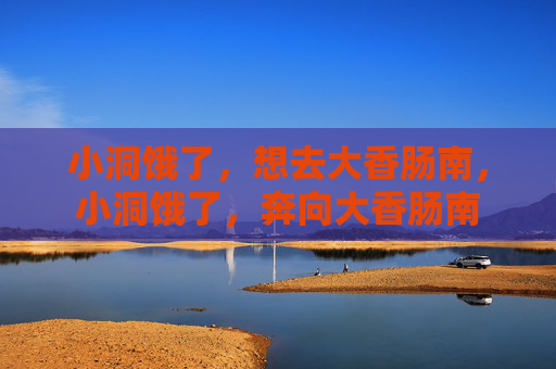 小洞饿了，想去大香肠南，小洞饿了，奔向大香肠南