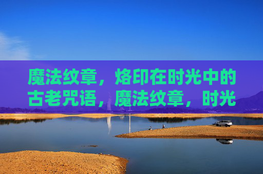 魔法纹章,烙印在时光中的古老咒语,魔法纹章,时光烙印的古老咒语 魔法纹章,烙印在时光中的古老咒语,魔法纹章,时光烙印的古老咒语