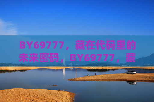 BY69777,藏在代码里的未来密码,BY69777,藏在代码里的未来密码 BY69777,藏在代码里的未来密码,BY69777,藏在代码里的未来密码