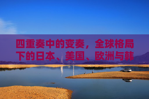 四重奏中的变奏，全球格局下的日本、美国、欧洲与韩国，全球格局下的四重奏变奏