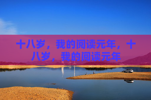 十八岁,我的阅读元年,十八岁,我的阅读元年 十八岁,我的阅读元年,十八岁,我的阅读元年