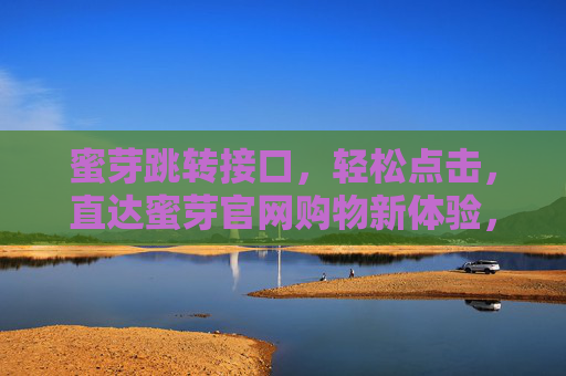 蜜芽跳转接口,轻松点击,直达蜜芽官网购物新体验,蜜芽跳转接口,轻松点击直达官网购物新体验 蜜芽跳转接口,轻松点击,直达蜜芽官网购物新体验,蜜芽跳转接口,轻松点击直达官网购物新体验