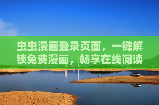 虫虫漫画登录页面,一键解锁免费漫画,畅享在线阅读新体验,虫虫漫画,一键解锁免费漫画,畅享在线阅读新体验 虫虫漫画登录页面,一键解锁免费漫画,畅享在线阅读新体验,虫虫漫画,一键解锁免费漫画,畅享在线阅读新体验