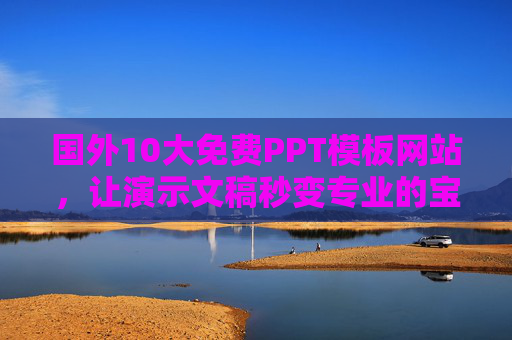 国外10大免费PPT模板网站,让演示文稿秒变专业的宝藏资源 国外10大免费PPT模板网站,让演示文稿秒变专业的宝藏资源