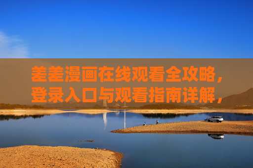 差差漫画在线观看全攻略,登录入口与观看指南详解,差差漫画在线观看全攻略,登录入口与观看指南详解 差差漫画在线观看全攻略,登录入口与观看指南详解,差差漫画在线观看全攻略,登录入口与观看指南详解