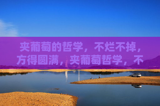夹葡萄的哲学,不烂不掉,方得圆满,夹葡萄哲学,不烂不掉,方得圆满 夹葡萄的哲学,不烂不掉,方得圆满,夹葡萄哲学,不烂不掉,方得圆满