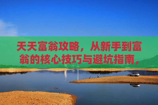 天天富翁攻略,从新手到富翁的核心技巧与避坑指南,天天富翁攻略,新手到富翁的核心技巧与避坑指南 天天富翁攻略,从新手到富翁的核心技巧与避坑指南,天天富翁攻略,新手到富翁的核心技巧与避坑指南