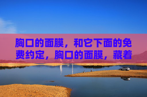 胸口的面膜,和它下面的免费约定,胸口的面膜,藏着免费约定 胸口的面膜,和它下面的免费约定,胸口的面膜,藏着免费约定