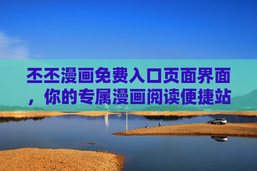 丕丕漫画免费入口页面界面，你的专属漫画阅读便捷站，丕丕漫画专属免费便捷入口