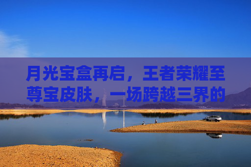 月光宝盒再启,王者荣耀至尊宝皮肤,一场跨越三界的浪漫与羁绊,月光宝盒再启,王者荣耀至尊宝皮肤演绎三界浪漫羁绊 月光宝盒再启,王者荣耀至尊宝皮肤,一场跨越三界的浪漫与羁绊,月光宝盒再启,王者荣耀至尊宝皮肤演绎三界浪漫羁绊