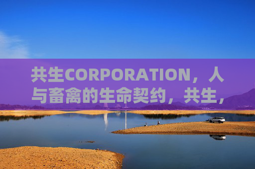 共生CORPORATION,人与畜禽的生命契约,共生,人与畜禽的生命契约 共生CORPORATION,人与畜禽的生命契约,共生,人与畜禽的生命契约