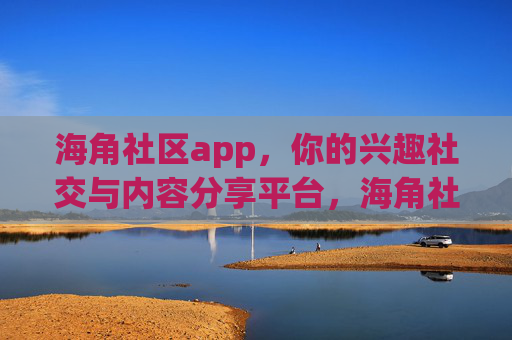 海角社区app,你的兴趣社交与内容分享平台,海角社区app,你的兴趣社交与内容分享平台 海角社区app,你的兴趣社交与内容分享平台,海角社区app,你的兴趣社交与内容分享平台