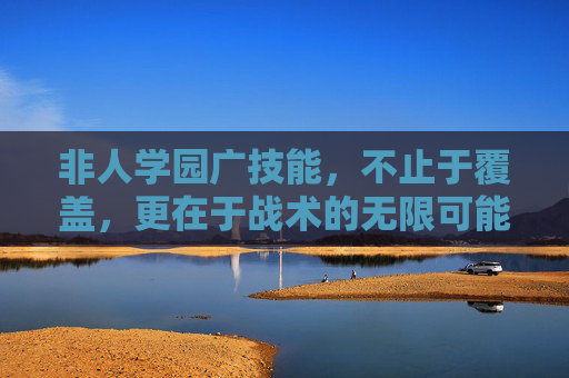 非人学园广技能,不止于覆盖,更在于战术的无限可能,非人学园,广技能解锁战术无限可能 非人学园广技能,不止于覆盖,更在于战术的无限可能,非人学园,广技能解锁战术无限可能