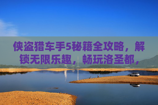 侠盗猎车手5秘籍全攻略,解锁无限乐趣,畅玩洛圣都,侠盗猎车手5秘籍全攻略,解锁无限乐趣,畅玩洛圣都 侠盗猎车手5秘籍全攻略,解锁无限乐趣,畅玩洛圣都,侠盗猎车手5秘籍全攻略,解锁无限乐趣,畅玩洛圣都