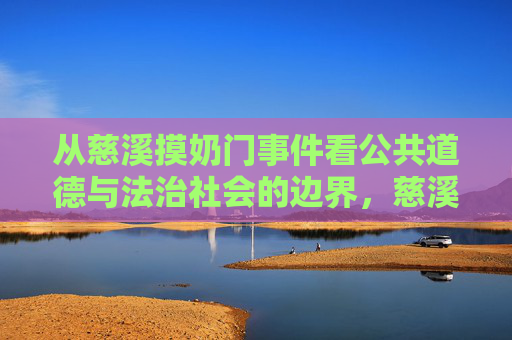 从慈溪摸奶门事件看公共道德与法治社会的边界,慈溪摸奶门事件,公共道德与法治社会的边界审视 从慈溪摸奶门事件看公共道德与法治社会的边界,慈溪摸奶门事件,公共道德与法治社会的边界审视