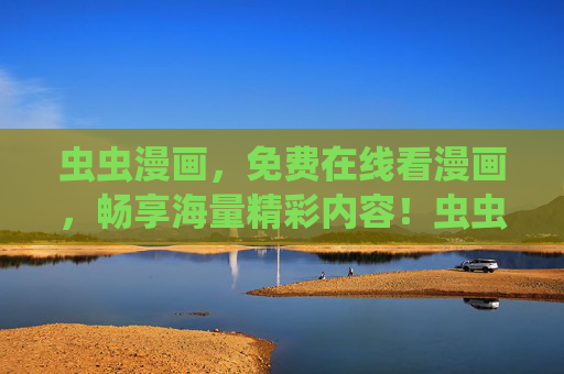 虫虫漫画,免费在线看漫画,畅享海量精彩内容!虫虫漫画,免费在线畅看海量精彩漫画 虫虫漫画,免费在线看漫画,畅享海量精彩内容!虫虫漫画,免费在线畅看海量精彩漫画