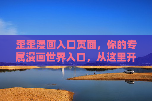 歪歪漫画入口页面,你的专属漫画世界入口,从这里开启轻松阅读之旅,歪歪漫画入口,专属漫画世界,轻松阅读之旅 歪歪漫画入口页面,你的专属漫画世界入口,从这里开启轻松阅读之旅,歪歪漫画入口,专属漫画世界,轻松阅读之旅