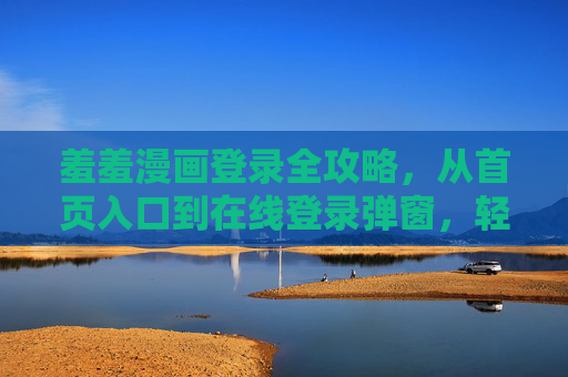 羞羞漫画登录全攻略,从首页入口到在线登录弹窗,轻松开启阅读之旅,羞羞漫画登录全攻略,轻松开启阅读之旅 羞羞漫画登录全攻略,从首页入口到在线登录弹窗,轻松开启阅读之旅,羞羞漫画登录全攻略,轻松开启阅读之旅