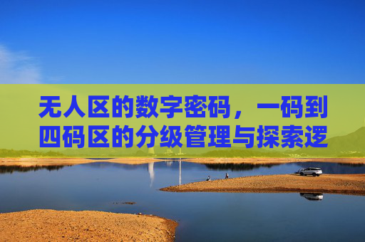 无人区的数字密码,一码到四码区的分级管理与探索逻辑,无人区数字密码分级管理与探索逻辑 无人区的数字密码,一码到四码区的分级管理与探索逻辑,无人区数字密码分级管理与探索逻辑