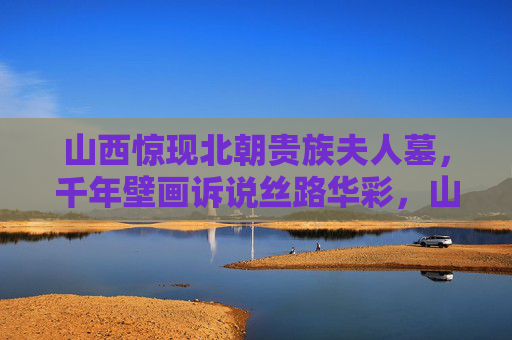 山西惊现北朝贵族夫人墓,千年壁画诉说丝路华彩,山西惊现北朝贵族夫人墓 千年壁画诉丝路华彩 山西惊现北朝贵族夫人墓,千年壁画诉说丝路华彩,山西惊现北朝贵族夫人墓 千年壁画诉丝路华彩