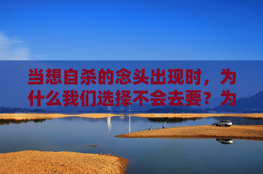 当想自杀的念头出现时,为什么我们选择不会去要?为何面对自杀念头,我们选择不行动? 当想自杀的念头出现时,为什么我们选择不会去要?为何面对自杀念头,我们选择不行动?