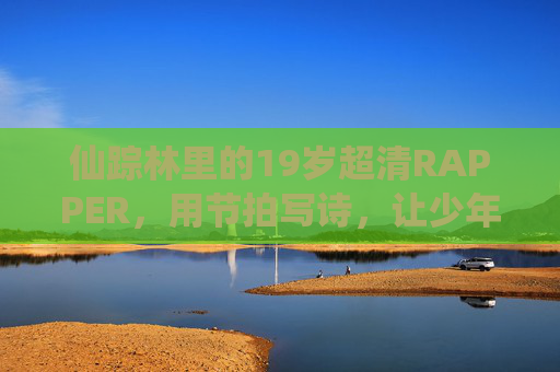 仙踪林里的19岁超清RAPPER,用节拍写诗,让少年感穿透耳膜,仙踪林19岁RAPPER,节拍写诗,少年感穿透耳膜 仙踪林里的19岁超清RAPPER,用节拍写诗,让少年感穿透耳膜,仙踪林19岁RAPPER,节拍写诗,少年感穿透耳膜