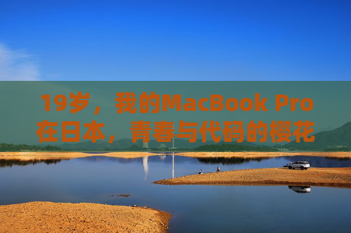 19岁，我的MacBook Pro在日本，青春与代码的樱花季，19岁，我的MacBook，樱花与代码的青春季