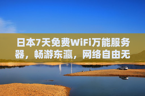 日本7天免费WiFi万能服务器，畅游东瀛，网络自由无边界，日本7天免费WiFi，畅游东瀛，网络自由无边界