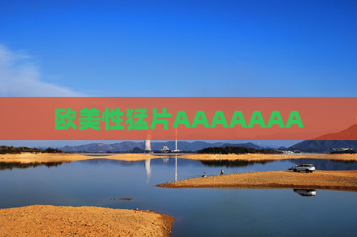 欧美性猛片AAAAAAA 欧美性猛片AAAAAAA