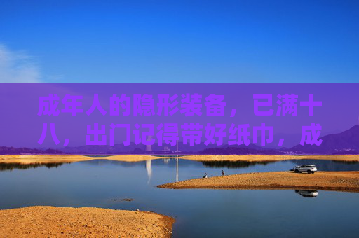成年人的隐形装备,已满十八,出门记得带好纸巾,成年人的隐形装备,出门记得带好纸巾 成年人的隐形装备,已满十八,出门记得带好纸巾,成年人的隐形装备,出门记得带好纸巾