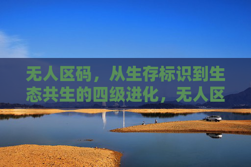 无人区码,从生存标识到生态共生的四级进化,无人区码,从生存标识到生态共生的四级进化 无人区码,从生存标识到生态共生的四级进化,无人区码,从生存标识到生态共生的四级进化