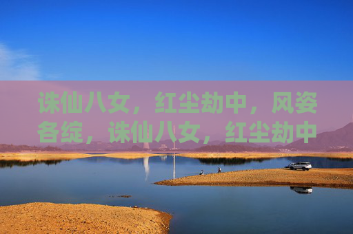 诛仙八女,红尘劫中,风姿各绽,诛仙八女,红尘劫中风姿各绽 诛仙八女,红尘劫中,风姿各绽,诛仙八女,红尘劫中风姿各绽