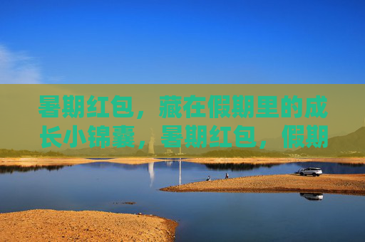 暑期红包,藏在假期里的成长小锦囊,暑期红包,假期成长锦囊 暑期红包,藏在假期里的成长小锦囊,暑期红包,假期成长锦囊
