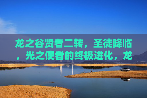 龙之谷贤者二转,圣徒降临,光之使者的终极进化,龙之谷贤者二转,圣徒降临,光使者终极进化 龙之谷贤者二转,圣徒降临,光之使者的终极进化,龙之谷贤者二转,圣徒降临,光使者终极进化