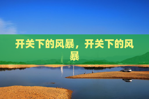 开关下的风暴,开关下的风暴 开关下的风暴,开关下的风暴