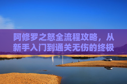 阿修罗之怒全流程攻略,从新手入门到通关无伤的终极指南,阿修罗之怒全流程攻略,新手入门到通关无伤终极指南 阿修罗之怒全流程攻略,从新手入门到通关无伤的终极指南,阿修罗之怒全流程攻略,新手入门到通关无伤终极指南