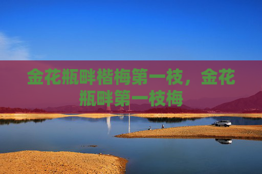 金花瓶畔楷梅第一枝,金花瓶畔第一枝梅 金花瓶畔楷梅第一枝,金花瓶畔第一枝梅